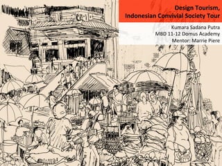Design	
  Tourism,	
  	
  
Indonesian	
  Convivial	
  Society	
  Tour	
  
                      Kumara	
  Sadana	
  Putra	
  
              MBD	
  11-­‐12	
  Domus	
  Academy	
  	
  
                      Mentor:	
  Marrie	
  Piere	
  
 