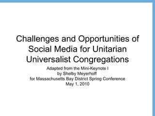 Challenges and Opportunities of Social Media for Unitarian Universalist Congregations Adapted from the Mini-Keynote I by Shelby Meyerhoff  for Massachusetts Bay District Spring Conference May 1, 2010 