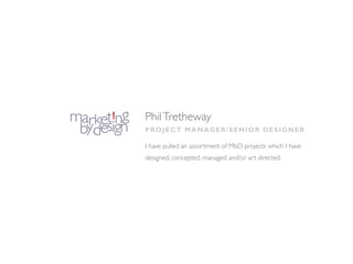 Phil Tretheway
Proj e c t M an age r/Se n i o r D eSig ner

I have pulled an assortment of MbD projects which I have
designed, concepted, managed and/or art directed.
 