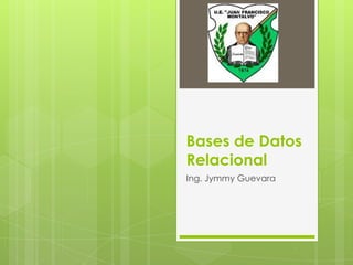 Bases de Datos
Relacional
Ing. Jymmy Guevara

 