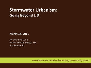 morrisbeacon.comimplementing community vision   Stormwater Urbanism: Going Beyond LID March 18, 2011 Jonathan Ford, PE Morris Beacon Design, LLC Providence, RI 