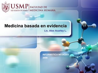 Medicina basada en evidencia INFORMÁTICA MÉDICA II 2009 Lic. Alex Acarley L. 