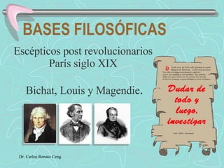 BASES FILOSÓFICAS Escépticos post revolucionarios  París siglo XIX  Bichat, Louis y Magendie . 