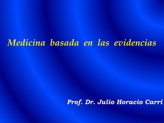 Medicina basada en las evidencias
Prof. Dr. Julio Horacio Carri
 