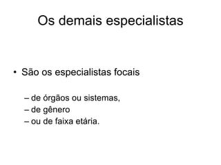Os demais especialistas São os especialistas focais de órgãos ou sistemas, de gênero ou de faixa etária. 