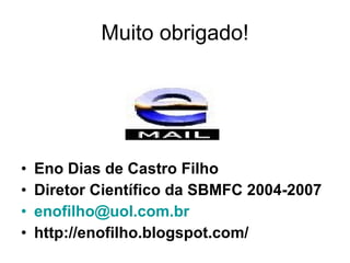 Muito obrigado! Eno Dias de Castro Filho Diretor Científico da SBMFC 2004-2007 [email_address] http://enofilho.blogspot.com/ 