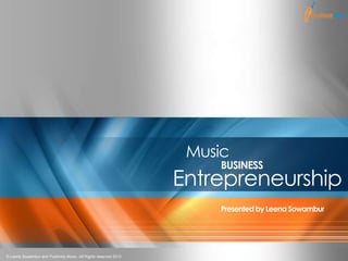 1
Music
BUSINESS
Entrepreneurship
Presented by Leena Sowambur
© Leena Sowambur and Positively Music. All Rights reserved 2013
 
