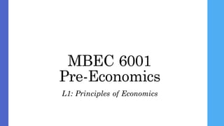 MBEC 6001
Pre-Economics
L1: Principles of Economics
 