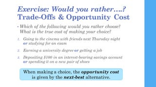 Exercise: Would you rather….?
Trade-Offs & Opportunity Cost
• Which of the following would you rather choose?
What is the ...
