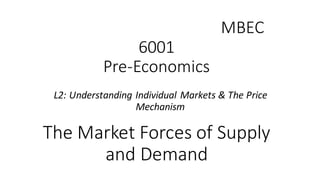 MBEC	
  
6001	
  
Pre-­‐Economics
L2:	
  Understanding	
  Individual	
  Markets	
  &	
  The	
  Price	
  
Mechanism	
  
The...