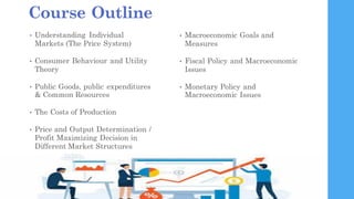 Course Outline
• Understanding Individual
Markets (The Price System)
• Consumer Behaviour and Utility
Theory
• Public Good...