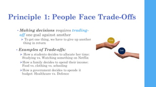 Principle 1: People Face Trade-Offs
• Making decisions requires trading-
off one goal against another
Ø To get one thing,...
