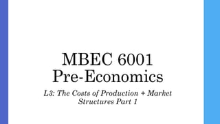 MBEC 6001
Pre-Economics
L3: The Costs of Production + Market
Structures Part 1
 