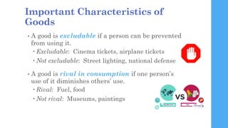 Important Characteristics of
Goods
• A good is excludable if a person can be prevented
from using it.
 Excludable: Cinema...