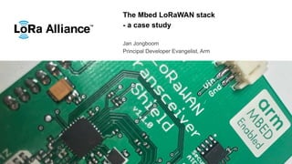 The Mbed LoRaWAN stack
- a case study
Jan Jongboom
Principal Developer Evangelist, Arm
 