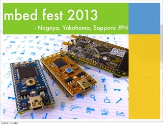 mbed fest 2013
- Nagoya, Yokohama, Sapporo JPN
13年9月17日火曜日
 