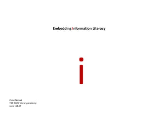 Embedding Information Literacy




Peter Nerzak
TBR RODP Library Academy
                                        i
June 16&17
 