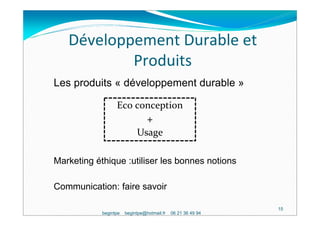 Développement Durable et
           Produits
Les produits « développement durable »

                  Eco conception
                                 +
                            Usage

Marketing éthique :utiliser les bonnes notions

Communication: faire savoir

                                                              15
            begintpe   begintpe@hotmail.fr   06 21 36 49 94
 