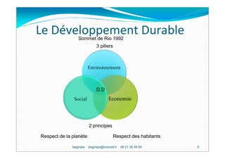 Le Développement Durable
                 Sommet de Rio 1992
                              3 piliers




                              D.D




                         2 principes

Respect de la planète                    Respect des habitants

              begintpe   begintpe@hotmail.fr   06 21 36 49 94    5
 