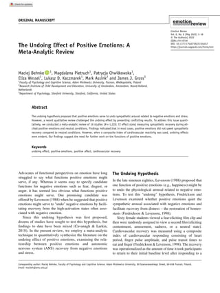 The Undoing Effect of Positive Emotions: A
Meta-Analytic Review
Maciej Behnke 1
, Magdalena Pietruch1
, Patrycja Chwiłkowska1
,
Eliza Wessel1
, Lukasz D. Kaczmarek1
, Mark Assink2
and James J. Gross3
1
Faculty of Psychology and Cognitive Science, Adam Mickiewicz University, Poznan, Wielkopolskie, Poland
2
Research Institute of Child Development and Education, University of Amsterdam, Amsterdam, Noord-Holland,
Netherlands
3
Department of Psychology, Stanford University, Stanford, California, United States
Abstract
The undoing hypothesis proposes that positive emotions serve to undo sympathetic arousal related to negative emotions and stress.
However, a recent qualitative review challenged the undoing effect by presenting conﬂicting results. To address this issue quanti-
tatively, we conducted a meta-analytic review of 16 studies (N = 1,220; 72 effect sizes) measuring sympathetic recovery during eli-
cited positive emotions and neutral conditions. Findings indicated that in most cases, positive emotions did not speed sympathetic
recovery compared to neutral conditions. However, when a composite index of cardiovascular reactivity was used, undoing effects
were evident. Our ﬁndings suggest the need for further work on the functions of positive emotions.
Keywords
undoing effect, positive emotions, positive affect, cardiovascular recovery
Advocates of functional perspectives on emotion have long
struggled to say what functions positive emotions might
serve, if any. Whereas it seems easy to specify candidate
functions for negative emotions such as fear, disgust, or
anger, it has seemed less obvious what functions positive
emotions might serve. One promising candidate was
offered by Levenson (1988) when he suggested that positive
emotions might serve to "undo" negative emotions by facili-
tating recovery from the high-activation states often asso-
ciated with negative emotion.
Since this undoing hypothesis was ﬁrst proposed,
dozens of studies have sought to test this hypothesis, but
ﬁndings to date have been mixed (Cavanagh & Larkin,
2018). In the present review, we employ a meta-analytic
technique to quantitatively synthesize the literature on the
undoing effect of positive emotions, examining the rela-
tionship between positive emotions and autonomic
nervous system (ANS) recovery from negative emotions
and stress.
The Undoing Hypothesis
In the late nineteen eighties, Levenson (1988) proposed that
one function of positive emotions (e.g., happiness) might be
to undo the physiological arousal related to negative emo-
tions. To test this "undoing" hypothesis, Fredrickson and
Levenson examined whether positive emotions quiet the
sympathetic arousal associated with negative emotions and
facilitate recovery from distress – the restoration of homeo-
stasis (Fredrickson & Levenson, 1998).
Sixty female students viewed a fear-eliciting ﬁlm clip and
then were randomly assigned to view a second ﬁlm (eliciting
contentment, amusement, sadness, or a neutral state).
Cardiovascular recovery was measured using a composite
index of cardiovascular responding consisting of heart
period, ﬁnger pulse amplitude, and pulse transit times to
ear and ﬁnger (Fredrickson & Levenson, 1998). The recovery
was operationalized as the amount of time it took participants
to return to their initial baseline level after responding to a
Corresponding author: Maciej Behnke, Faculty of Psychology and Cognitive Science. Adam Mickiewicz University, 89 Szamarzewskiego Street, 60-658 Poznan
́ , Poland.
Email: macbeh@amu.edu.pl
ORIGINAL MANUSCRIPT
Emotion Review
Vol. 0, No. 0 (May 2022) 1–18
© The Author(s) 2022
ISSN:1754-0739
DOI: 10.1177/17540739221104457
https://journals.sagepub.com/home/emr
 