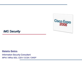 Meletis Belsis
Information Security Consultant
MPhil / MRes/ BSc, C|EH / CCSA / CWSP
IMS SecurityIMS Security
 