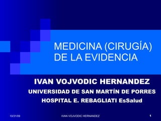 MEDICINA (CIRUGÍA) DE LA EVIDENCIA IVAN VOJVODIC HERNANDEZ UNIVERSIDAD DE SAN MARTÍN DE PORRES HOSPITAL E. REBAGLIATI EsSalud 