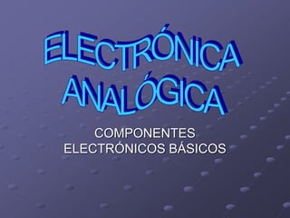 COMPONENTES
ELECTRÓNICOS BÁSICOS
 