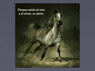 Porque existe el vino 
y el amor, es cierto. 
 