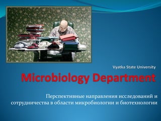 Перспективные направления исследований и
сотрудничества в области микробиологии и биотехнологии
 