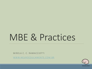 MBE & Practices
MIRELA C. C. RAMACCIOTTI
WWW.NEUROEDUCAMENTE.COM.BR
 