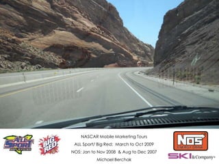 NASCAR Mobile Marketing Tours
ALL Sport/ Big Red: March to Oct 2009
NOS: Jan to Nov 2008 & Aug to Dec 2007
Michael Berchak
 
