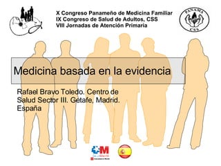 Medicina basada en la evidencia Rafael Bravo Toledo. Centro de Salud Sector III. Getafe, Madrid. España X Congreso Panameñ...
