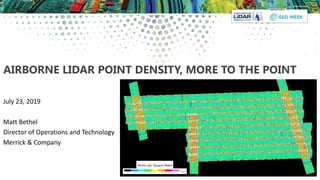AIRBORNE LIDAR POINT DENSITY, MORE TO THE POINT
July 23, 2019
Matt Bethel
Director of Operations and Technology
Merrick & Company
 