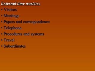 External time wasters:External time wasters:
•• VisitorsVisitors
•• MeetingsMeetings
•• Papers and correspondencePapers and correspondence
•• TelephoneTelephone
•• Procedures and systemsProcedures and systems
•• TravelTravel
•• SubordinatesSubordinates
 