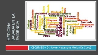 CECLIMBE – Dr. Javier Navarrete Mejía (Dr Cuyo)
LA
MEDICINA
BASADA
EN
EVIDENCIA
 