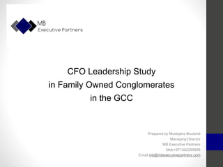 CFO Leadership Study
in Family Owned Conglomerates
in the GCC
Prepared by Mustapha Bouterid
Managing Director
MB Executive Partners
Mob+971502259936
Email mb@mbexecutivepartners.com
 