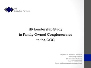 HR Leadership Study
in Family Owned Conglomerates
in the GCC
Prepared by Mustapha Bouterid
Managing Director
MB Executive Partners
Mob+971502259936
Email mb@mbexecutivepartners.com
 