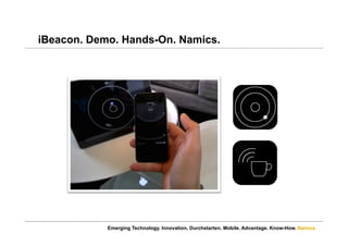 Namics.
iBeacon. Demo. Hands-On. Namics.
Emerging Technology. Innovation. Durchstarten. Mobile. Advantage. Know-How.
 