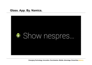 Namics.
Glass. App. By. Namics.
Emerging Technology. Innovation. Durchstarten. Mobile. Advantage. Know-How.
 