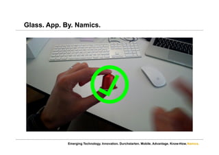 Namics.
Glass. App. By. Namics.
Emerging Technology. Innovation. Durchstarten. Mobile. Advantage. Know-How.
 