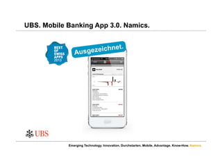 Namics.
UBS. Mobile Banking App 3.0. Namics.
Emerging Technology. Innovation. Durchstarten. Mobile. Advantage. Know-How.
 