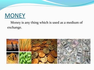 MONEY
Money is any thing which is used as a medium of
exchange.
 