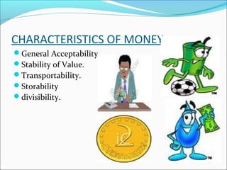 CHARACTERISTICS OF MONEY
General Acceptability.
Stability of Value.
Transportability.
Storability
divisibility.
 
