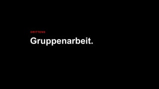 Gruppenarbeit.
DRITTENS
 