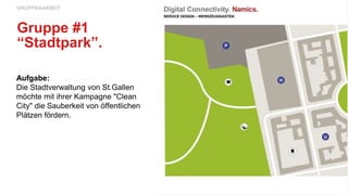 Aufgabe:
Die Stadtverwaltung von St.Gallen
möchte mit ihrer Kampagne "Clean
City" die Sauberkeit von öffentlichen
Plätzen fördern.
GRUPPENARBEIT
Gruppe #1
“Stadtpark”.
 