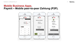 Namics.NAMICS VORGESTELLT 7
Mobile Business Apps.
Paymit – Mobile peer-to-peer Zahlung (P2P).
 