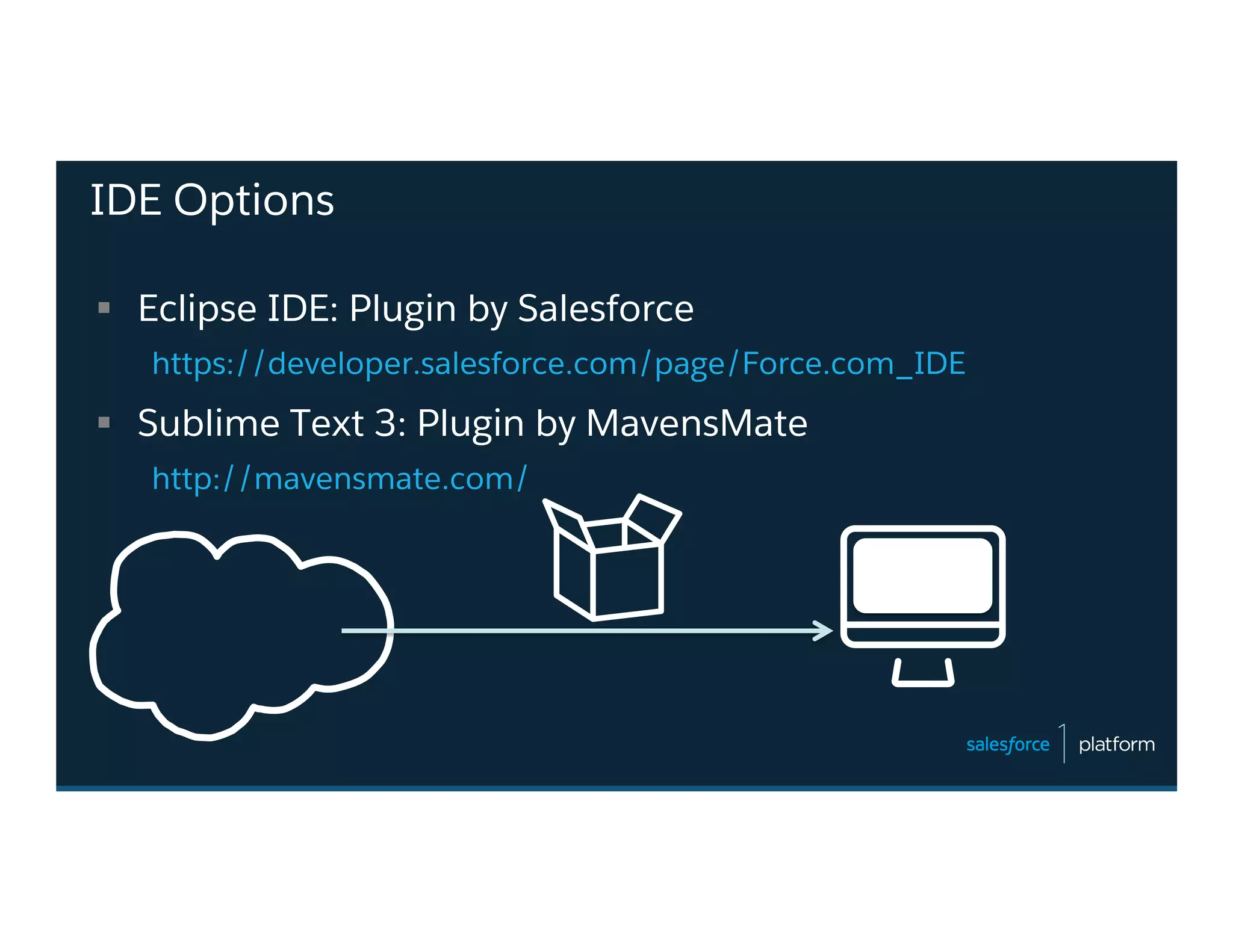 IDE Options
§  Eclipse IDE: Plugin by Salesforce
https://developer.salesforce.com/page/Force.com_IDE
§  Sublime Text 3: Plugin by MavensMate
http://mavensmate.com/
 