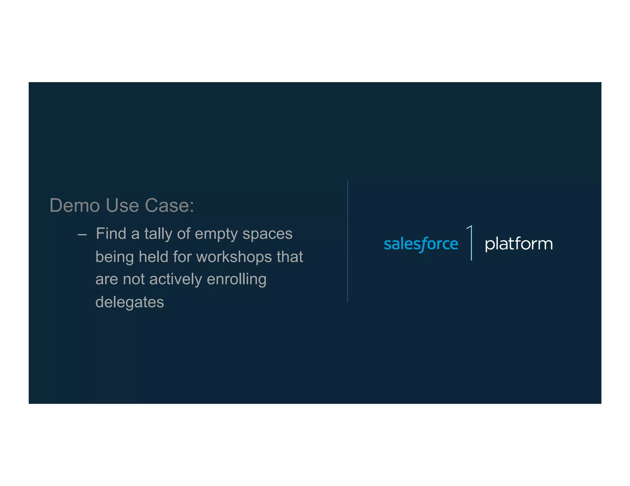 Demo Use Case:
–  Find a tally of empty spaces
being held for workshops that
are not actively enrolling
delegates
 
