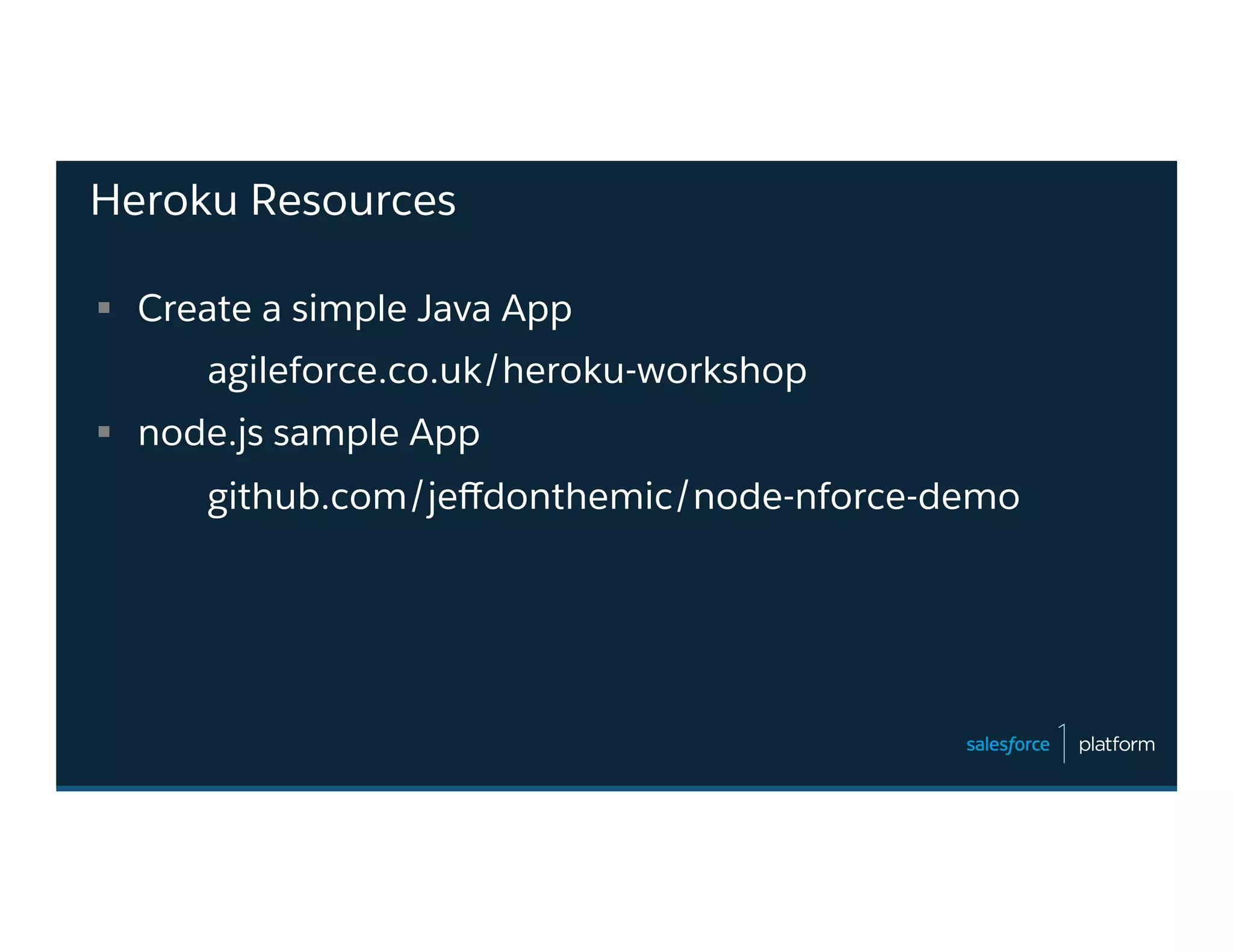 Heroku Resources
§  Create a simple Java App
agileforce.co.uk/heroku-workshop
§  node.js sample App
github.com/jeﬀdonthemic/node-nforce-demo
 