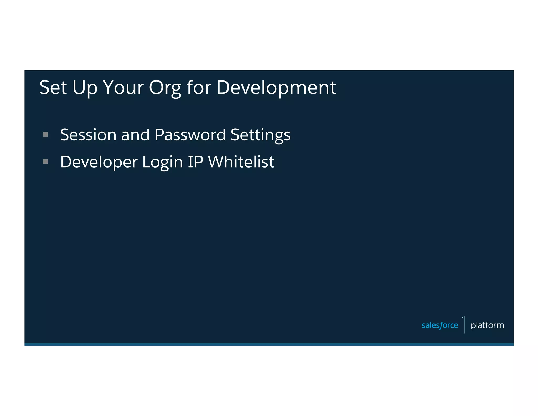 Set Up Your Org for Development
§  Session and Password Settings
§  Developer Login IP Whitelist
 